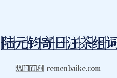 陆元钧寄日注茶组词是什么意思的图片